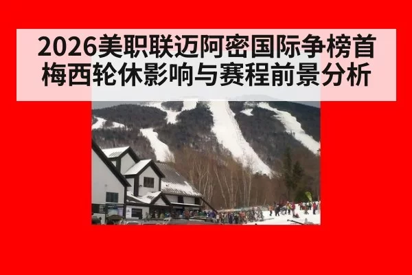 2026美职联迈阿密国际争榜首 梅西轮休影响与赛程前景分析
