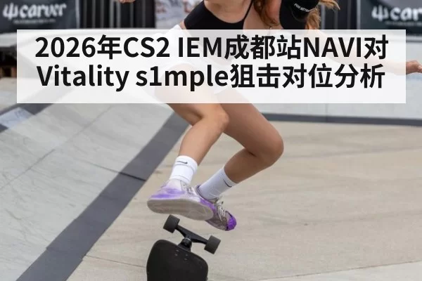 2026年CS2 IEM成都站NAVI对Vitality s1mple狙击对位分析