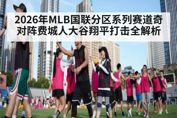 2026年MLB国联分区系列赛道奇对阵费城人大谷翔平打击全解析