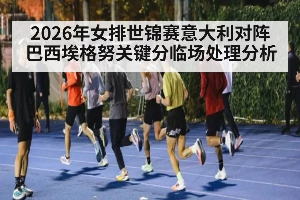 2026年女排世锦赛意大利对阵巴西埃格努关键分临场处理分析