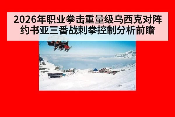 2026年职业拳击重量级乌西克对阵约书亚三番战刺拳控制分析前瞻